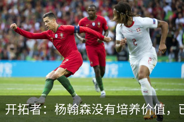 开拓者：杨翰森没有培养价值，已经告知下赛季不会再雇佣他啦