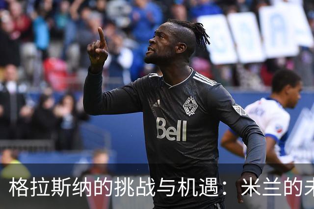 格拉斯纳的挑战与机遇：米兰的未来在于三后卫体系的重塑