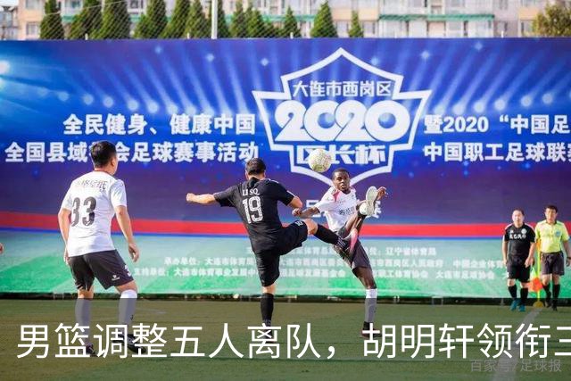 男篮调整五人离队，胡明轩领衔三人意外，一人遗憾一人意料之中