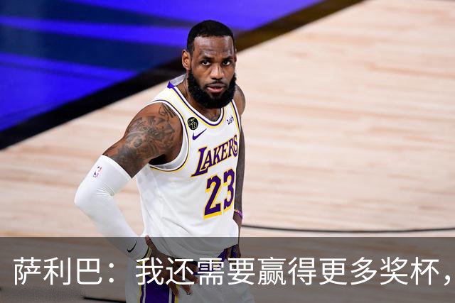 萨利巴：我还需要赢得更多奖杯，我相信我是世界上最好的后卫之一