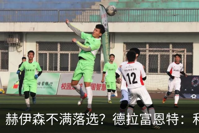 赫伊森不满落选？德拉富恩特：和他没问题，他做人和踢球仍需成长